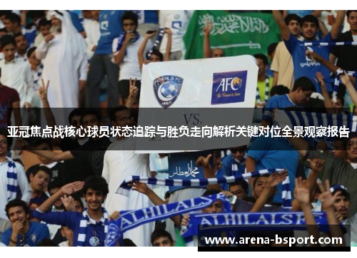 亚冠焦点战核心球员状态追踪与胜负走向解析关键对位全景观察报告