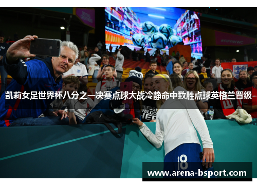 凯莉女足世界杯八分之一决赛点球大战冷静命中致胜点球英格兰晋级 凯莉女足世界杯八分之一决赛点球大战冷静命中致胜点球英格兰晋级