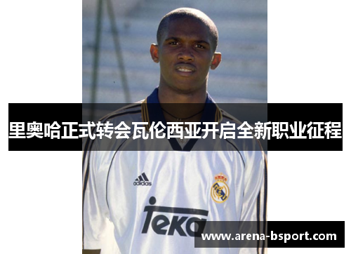 里奥哈正式转会瓦伦西亚开启全新职业征程 里奥哈正式转会瓦伦西亚开启全新职业征程
