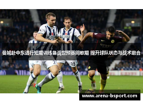 曼城赴中东进行短期训练备战世预赛间歇期 提升球队状态与战术磨合