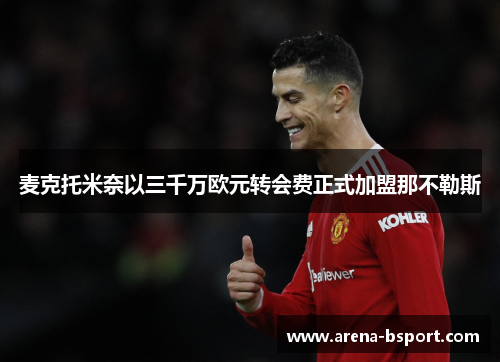 麦克托米奈以三千万欧元转会费正式加盟那不勒斯 麦克托米奈以三千万欧元转会费正式加盟那不勒斯