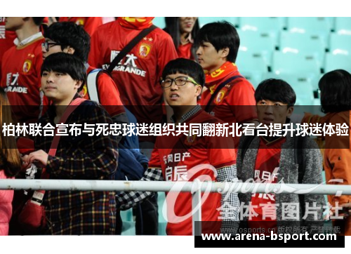 柏林联合宣布与死忠球迷组织共同翻新北看台提升球迷体验 柏林联合宣布与死忠球迷组织共同翻新北看台提升球迷体验