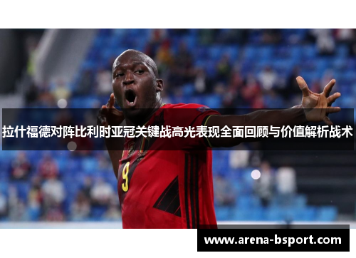 拉什福德对阵比利时亚冠关键战高光表现全面回顾与价值解析战术 拉什福德对阵比利时亚冠关键战高光表现全面回顾与价值解析战术